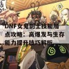 DNF女鬼剑士技能加点攻略：高爆发与生存能力提升技巧解析