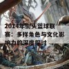 2014年街头篮球联赛：多样角色与文化影响力的深度探讨