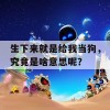 生下来就是给我当狗，究竟是啥意思呢？