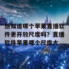 想知道哪个苹果直播软件更开放尺度吗？直播软件苹果哪个尺度大