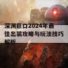 深渊巨口2024年最佳出装攻略与玩法技巧解析