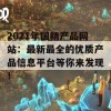 2021年国精产品网站：最新最全的优质产品信息平台等你来发现！