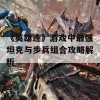 《英雄连》游戏中最强坦克与步兵组合攻略解析