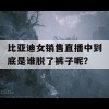 比亚迪女销售直播中到底是谁脱了裤子呢？