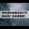 想知道快猫最近的打开网址吗？快来看看吧！