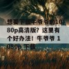 想要下载牛爷爷的1080p高清版？这里有个好办法！牛爷爷 1080p 下载