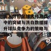 深入分析足球大师游戏中的突破与洗白数据提升球队竞争力的策略与技巧