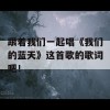 跟着我们一起唱《我们的蓝天》这首歌的歌词吧！