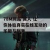 78M网站 真人 让你体验真实在线互动的乐趣与刺激