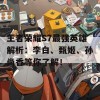 王者荣耀S7最强英雄解析：李白、甄姬、孙尚香等你了解！