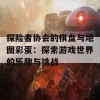 探险者协会的棋盘与地图彩蛋：探索游戏世界的乐趣与挑战