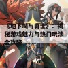 《地下城与勇士》：揭秘游戏魅力与热门玩法全攻略