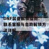 DNF装备解锁指南：联系客服与自助解锁方法详解