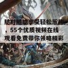 随时随地享受轻松乐趣，55个优质视频在线观看免费带你领略精彩瞬间