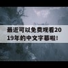 最近可以免费观看2019年的中文字幕啦！