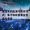 复活节的起源与庆祝方式：兔子和彩蛋象征生命与希望