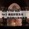 揭秘《The Master》最后彩蛋及攻略，助你畅玩游戏世界