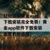 轻松获取黄金app，下载安装完全免费！黄金app软件下载安装免费的新选择！