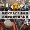 想看韩漫？快来歪歪漫画的登录入口！歪歪漫画韩漫首页登录入口页面