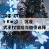 探索《The Last King》：沉浸式王权冒险与道德选择的游戏体验