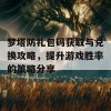 梦塔防礼包码获取与兑换攻略，提升游戏胜率的策略分享