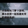 小南和长门萝卜游戏，跟小伙伴一起乐趣无穷的趣味挑战！