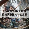 《小兵的故事2》最强英雄获取指南与实用技巧分享