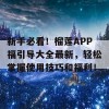 新手必看！榴莲APP福引导大全最新，轻松掌握使用技巧和福利！