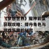 《梦想世界》魔神彩蛋获取攻略：提升角色与游戏乐趣的秘密