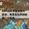 RNG战队专属地铁与皮肤：电竞文化的创新推广与影响