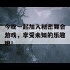 今晚一起加入秘密舞会游戏，享受未知的乐趣吧！