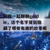 跟我一起聊聊goldie，这个名字背后隐藏了哪些有趣的故事呢？