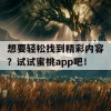 想要轻松找到精彩内容？试试蜜桃app吧！