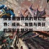 探索最强弃兵的奇幻世界：成长、友情与责任的深刻主题分析