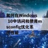 如何在Windows 10中访问和使用msconfig优化系统性能