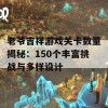 老爷吉祥游戏关卡数量揭秘：150个丰富挑战与多样设计