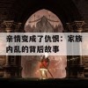 亲情变成了仇恨：家族内乱的背后故事