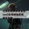 让你的短视频更安全！seo5短视频加密线路全攻略