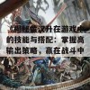 《揭秘黄汉升在游戏中的技能与搭配：掌握高输出策略，赢在战斗中！》