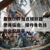 最新DNF加点模拟器使用指南：提升角色技能分配效率