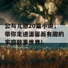 公与儿憩20篇小说，带你走进温馨而有趣的家庭故事世界！