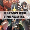 海外CSGO交易市场的内幕与玩法分享