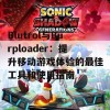 Blutrol与Burploader：提升移动游戏体验的最佳工具和使用指南