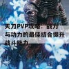 天刀PVP攻略：战力与功力的最佳结合提升战斗能力