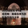 Dota谜般关卡4通关攻略：英雄选择与团队协作技巧分享