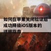 如何在苹果关闭验证后成功降级iOS版本的详细指南