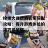 挖掘大师隐藏彩蛋获取攻略：提升游戏体验的技巧与策略