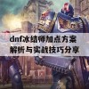 dnf冰结师加点方案解析与实战技巧分享