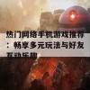 热门网络手机游戏推荐：畅享多元玩法与好友互动乐趣