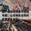 国产精品无码看片在线观看：让你畅享无阻的优质观影体验！